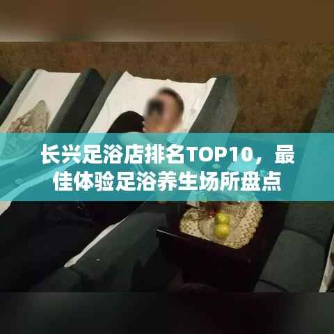 长兴足浴店排名TOP10，最佳体验足浴养生场所盘点