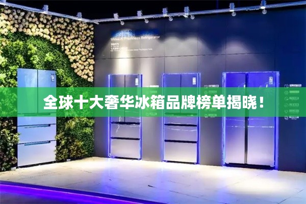 全球十大奢华冰箱品牌榜单揭晓！