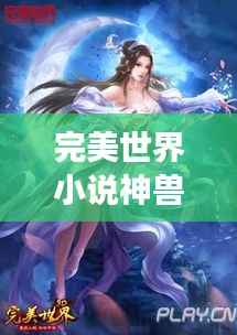完美世界小说神兽排行榜TOP,震撼揭秘!