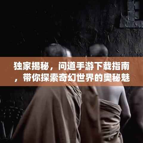 独家揭秘，问道手游下载指南，带你探索奇幻世界的奥秘魅力