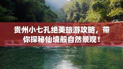 贵州小七孔绝美旅游攻略，带你探秘仙境般自然景观！