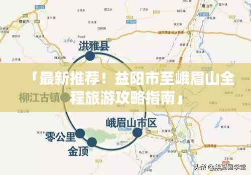 「最新推荐！益阳市至峨眉山全程旅游攻略指南」