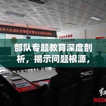 部队专题教育深度剖析，揭示问题根源，引领思想转变
