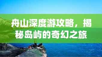 舟山深度游攻略，揭秘岛屿的奇幻之旅