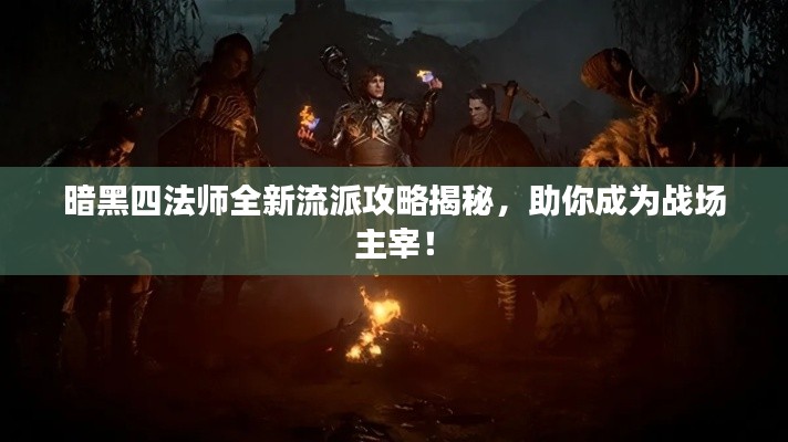 暗黑四法师全新流派攻略揭秘，助你成为战场主宰！