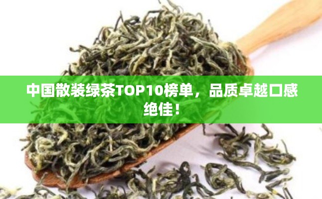中国散装绿茶TOP10榜单，品质卓越口感绝佳！