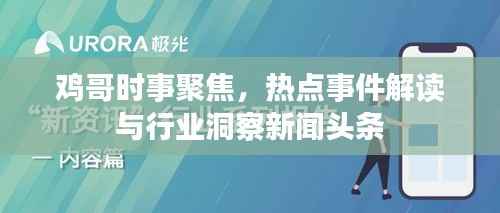 鸡哥时事聚焦，热点事件解读与行业洞察新闻头条