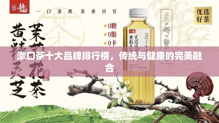 漱口茶十大品牌排行榜，传统与健康的完美融合