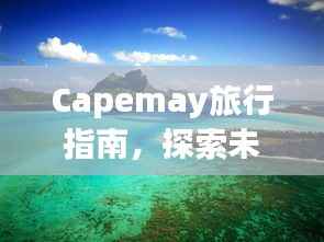 Capemay旅行指南，探索未知美景，尽享独特风情