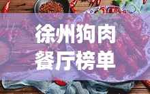 徐州狗肉餐厅榜单揭晓，前十名热门推荐