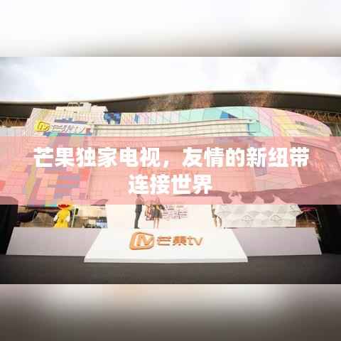 芒果独家电视，友情的新纽带连接世界