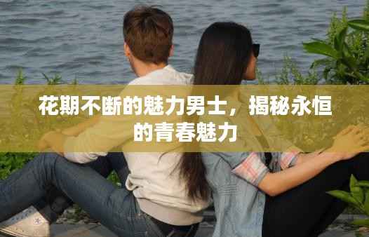 花期不断的魅力男士,揭秘永恒的青春魅力