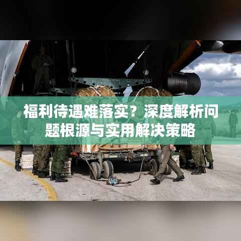 福利待遇难落实？深度解析问题根源与实用解决策略