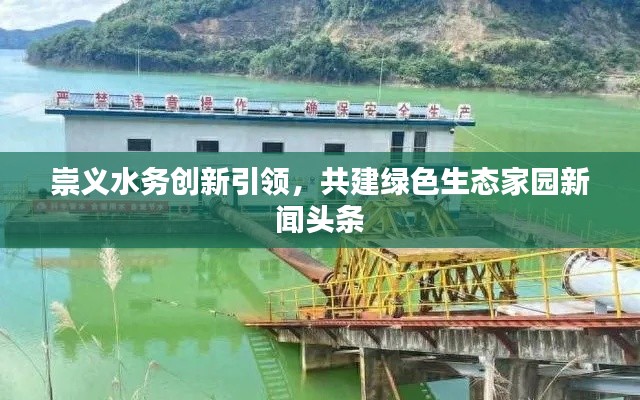 崇义水务创新引领,共建绿色生态家园新闻头条
