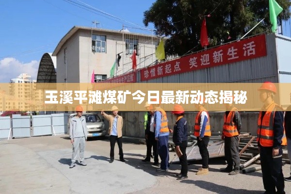 玉溪平滩煤矿今日最新动态揭秘