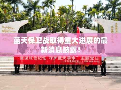 蓝天保卫战取得重大进展的最新消息披露！