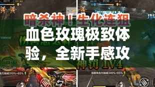 血色玫瑰极致体验，全新手感攻略揭秘！