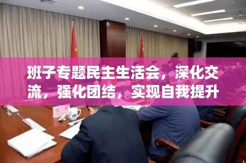 班子专题民主生活会，深化交流，强化团结，实现自我提升新境界