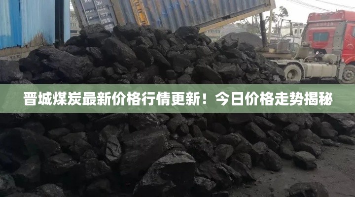 晋城煤炭最新价格行情更新！今日价格走势揭秘