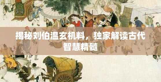揭秘刘伯温玄机料，独家解读古代智慧精髓