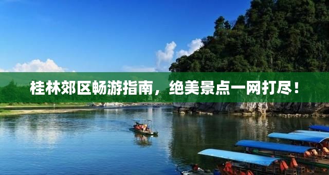 桂林郊区畅游指南，绝美景点一网打尽！