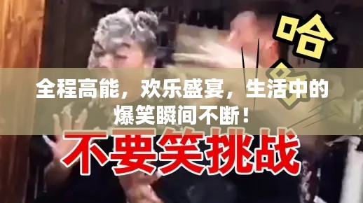 全程高能，欢乐盛宴，生活中的爆笑瞬间不断！