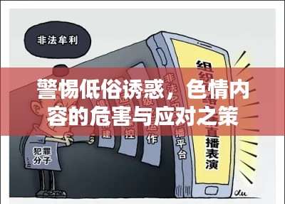 警惕低俗诱惑，色情内容的危害与应对之策