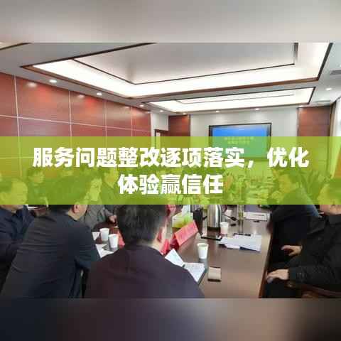 服务问题整改逐项落实，优化体验赢信任