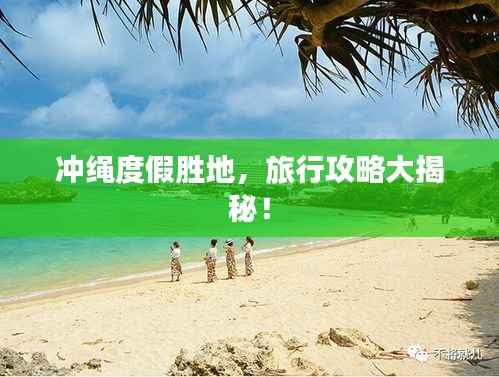 冲绳度假胜地,旅行攻略大揭秘!