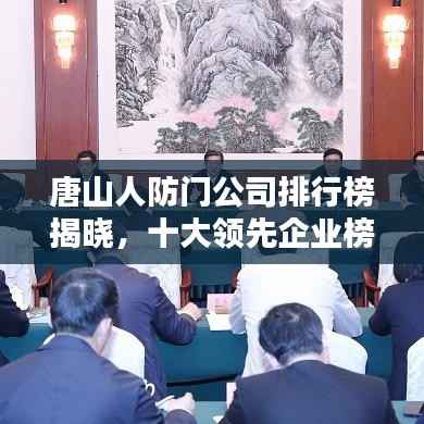 唐山人防门公司排行榜揭晓，十大领先企业榜单