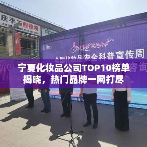 宁夏化妆品公司TOP10榜单揭晓，热门品牌一网打尽