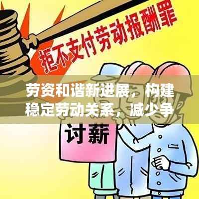 劳资和谐新进展，构建稳定劳动关系，减少争议，共创共赢局面