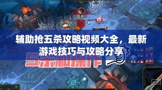 辅助抢五杀攻略视频大全，最新游戏技巧与攻略分享
