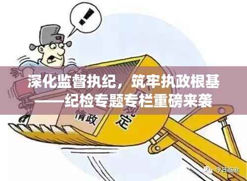 深化监督执纪，筑牢执政根基——纪检专题专栏重磅来袭