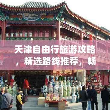 天津自由行旅游攻略，精选路线推荐，畅游天津不迷路！