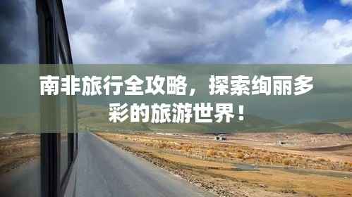 南非旅行全攻略，探索绚丽多彩的旅游世界！
