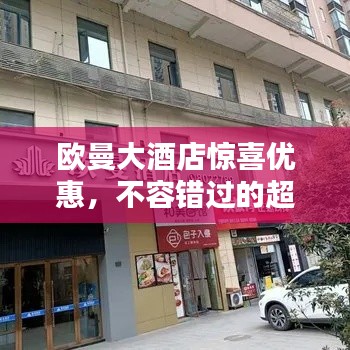 欧曼大酒店惊喜优惠，不容错过的超值特惠！
