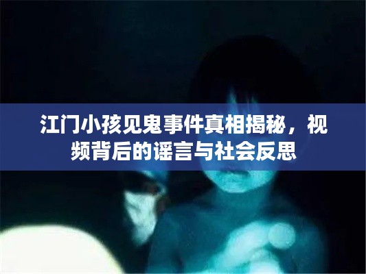 江门小孩见鬼事件真相揭秘，视频背后的谣言与社会反思
