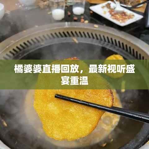 橘婆婆直播回放，最新视听盛宴重温