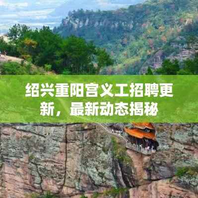 绍兴重阳宫义工招聘更新，最新动态揭秘