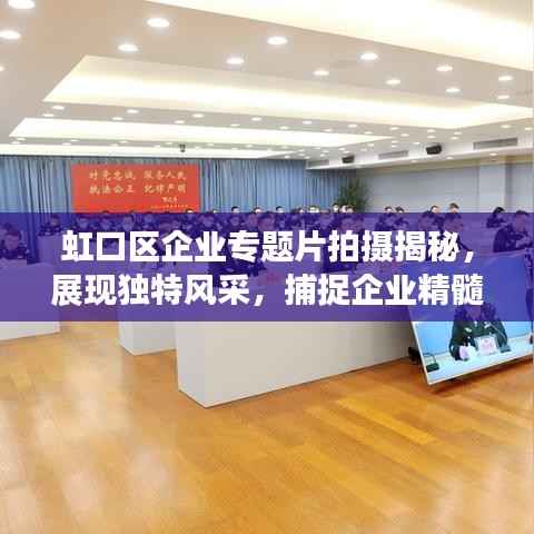 虹口区企业专题片拍摄揭秘，展现独特风采，捕捉企业精髓，引领视觉盛宴