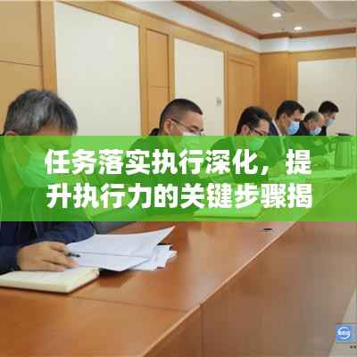 任务落实执行深化,提升执行力的关键步骤揭秘