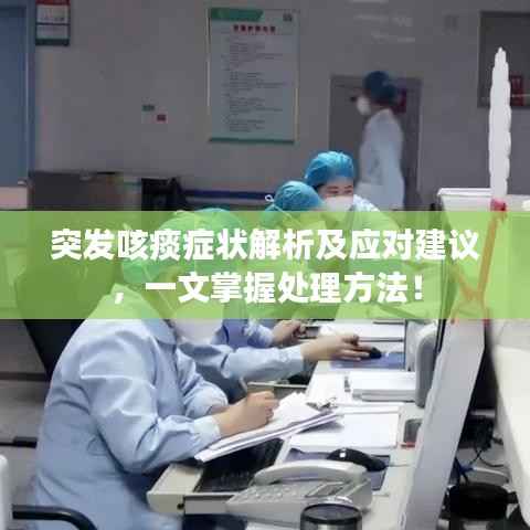 突发咳痰症状解析及应对建议，一文掌握处理方法！