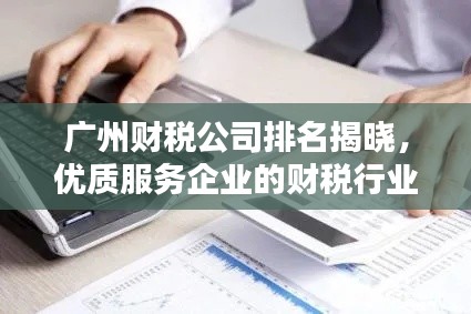 广州财税公司排名揭晓，优质服务企业的财税行业佼佼者