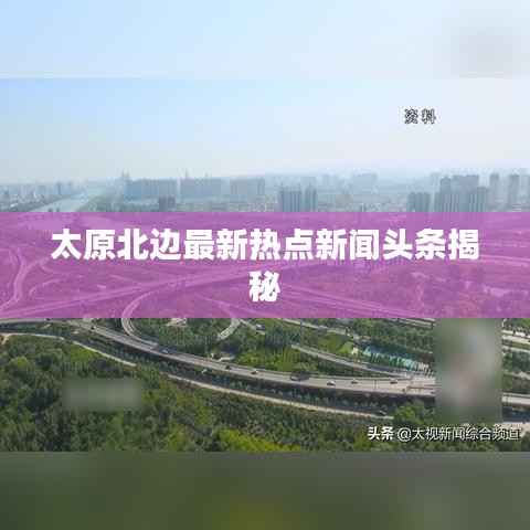 太原北边最新热点新闻头条揭秘
