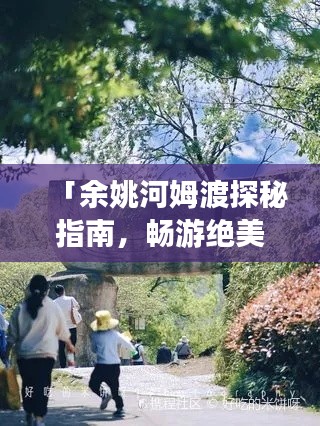 「余姚河姆渡探秘指南，畅游绝美风光，体验独特文化之旅！」