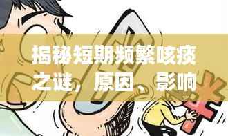 揭秘短期频繁咳痰之谜,原因、影响及应对之策