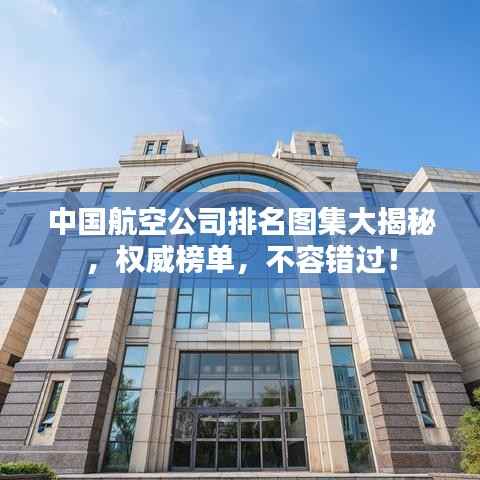 中国航空公司排名图集大揭秘，权威榜单，不容错过！