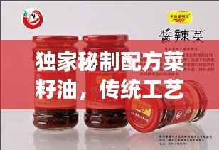 独家秘制配方菜籽油,传统工艺与现代美食的绝佳融合之道