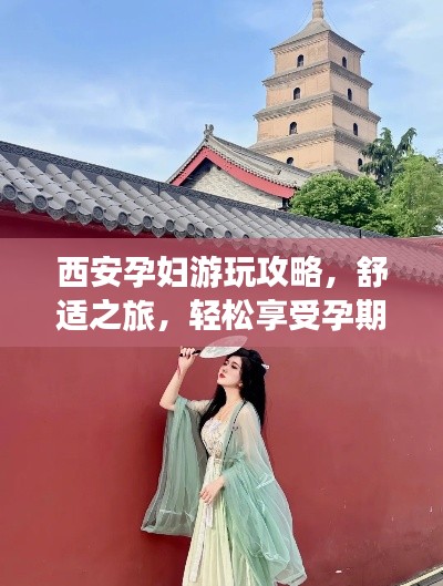 西安孕妇游玩攻略，舒适之旅，轻松享受孕期旅行！